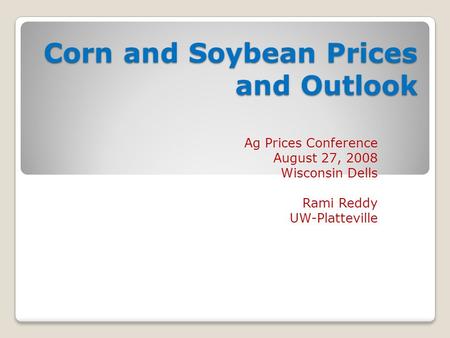 Corn and Soybean Prices and Outlook Ag Prices Conference August 27, 2008 Wisconsin Dells Rami Reddy UW-Platteville.