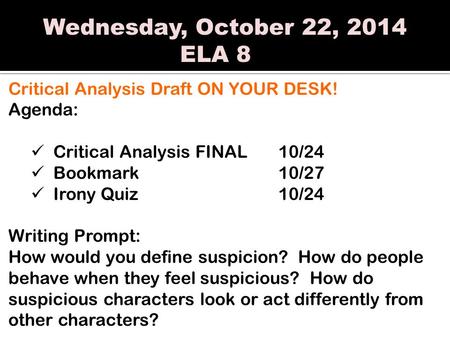 Wednesday, October 22, 2014 ELA 8 Critical Analysis Draft ON YOUR DESK! Agenda: Critical Analysis FINAL10/24 Bookmark 10/27 Irony Quiz 10/24 Writing Prompt: