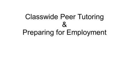 Classwide Peer Tutoring & Preparing for Employment.