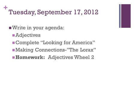 + Tuesday, September 17, 2012 Write in your agenda: Adjectives Complete “Looking for America” Making Connections-”The Lorax” Homework: Adjectives Wheel.