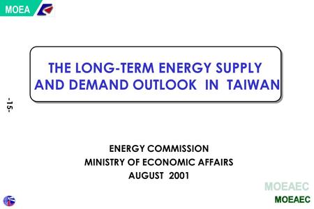 THE LONG-TERM ENERGY SUPPLY AND DEMAND OUTLOOK IN TAIWAN ENERGY COMMISSION MINISTRY OF ECONOMIC AFFAIRS AUGUST 2001 MOEA -15-