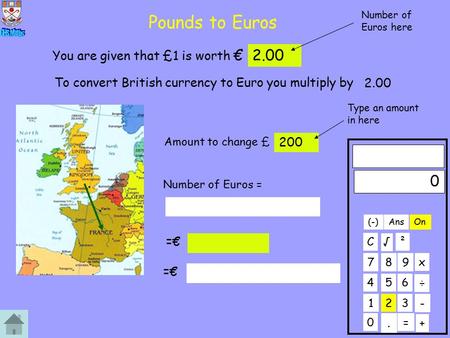 Pounds to Euros 0 123 456 789 C. ÷ x 0 + On ² - Ans = √ (-) You are given that £1 is worth €2.00 To convert British currency to Euro you multiply by 2.00.