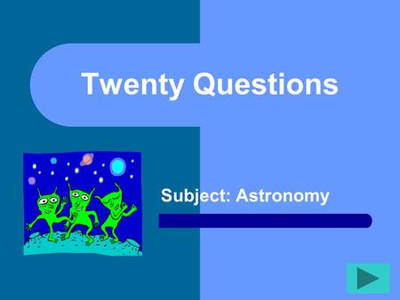 Twenty Questions Subject: Astronomy Twenty Questions 12345 678910 1112131415 1617181920.