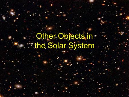 Other Objects in the Solar System. So far, we have studied: –Planets –Stars Which make up galaxies, constellations and asterisms The solar system also.