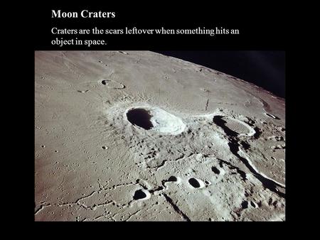 Moon Craters Craters are the scars leftover when something hits an object in space.