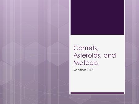 Comets, Asteroids, and Meteors Section 14.5. Standard  6.e. Students know the appearance, general composition, relative position and size, and motion.