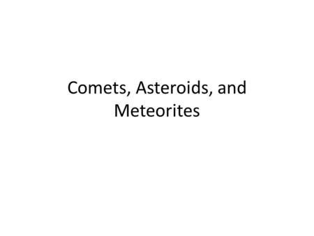 Comets, Asteroids, and Meteorites. What’s the difference? Asteroid:A relatively small, inactive body, composed of rock, carbon or metal, which is orbiting.