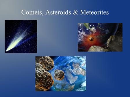 Comets, Asteroids & Meteorites. Comets - Comets are cosmic snowballs of frozen gases, rock and dust roughly the size of a small town - Each comet has.