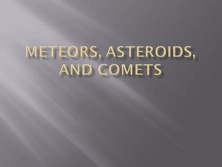  Meteoroid – a chunk of rock or dust in space. (these come from comets or asteroids)  Meteor – a chunk of rock or dust that enters our atomosphere and.