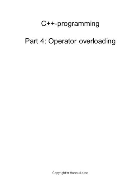 Copyright  Hannu Laine C++-programming Part 4: Operator overloading.
