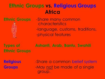 Ethnic Groups vs. Religious Groups Africa Ethnic Groups -Share many common characteristics -language, customs, traditions, -physical features Types ofAshanti,