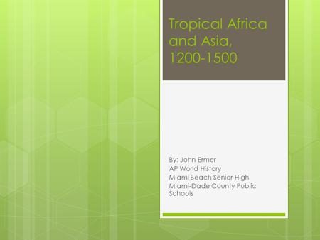 Tropical Africa and Asia, 1200-1500 By: John Ermer AP World History Miami Beach Senior High Miami-Dade County Public Schools.