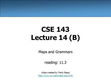 CSE 143 Lecture 14 (B) Maps and Grammars reading: 11.3 slides created by Marty Stepp