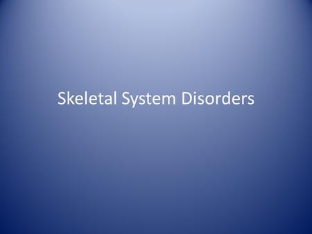 Skeletal System Disorders. A. Arthritis Describes over 100 different inflammatory or degenerative diseases.