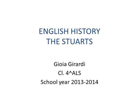 ENGLISH HISTORY THE STUARTS Gioia Girardi Cl. 4^ALS School year 2013-2014.