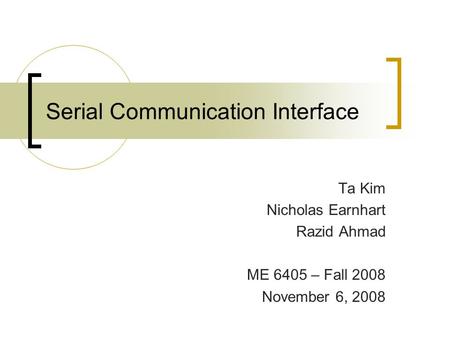 Serial Communication Interface Ta Kim Nicholas Earnhart Razid Ahmad ME 6405 – Fall 2008 November 6, 2008.