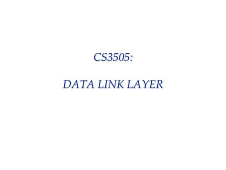 CS3505: DATA LINK LAYER. data link layer  phys. layer subject to errors; not reliable; and only moves information as bits, which alone are not meaningful.