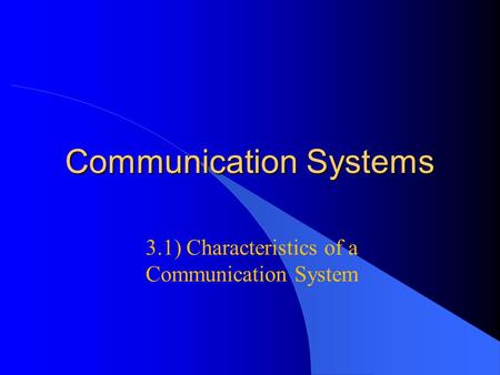 Communication Systems 3.1) Characteristics of a Communication System.