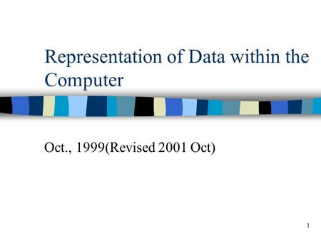 1 Representation of Data within the Computer Oct., 1999(Revised 2001 Oct)