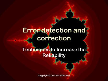 Copyright © Curt Hill 2005-2012 Error detection and correction Techniques to Increase the Reliability.