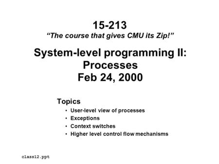 System-level programming II: Processes Feb 24, 2000 Topics User-level view of processes Exceptions Context switches Higher level control flow mechanisms.