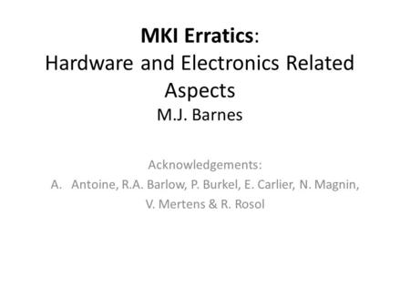 MKI Erratics: Hardware and Electronics Related Aspects M.J. Barnes Acknowledgements: A.Antoine, R.A. Barlow, P. Burkel, E. Carlier, N. Magnin, V. Mertens.