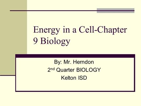 Energy in a Cell-Chapter 9 Biology By: Mr. Herndon 2 nd Quarter BIOLOGY Kelton ISD.