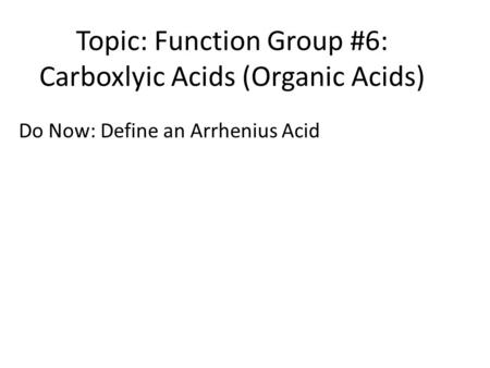 Topic: Function Group #6: Carboxlyic Acids (Organic Acids) Do Now: Define an Arrhenius Acid.