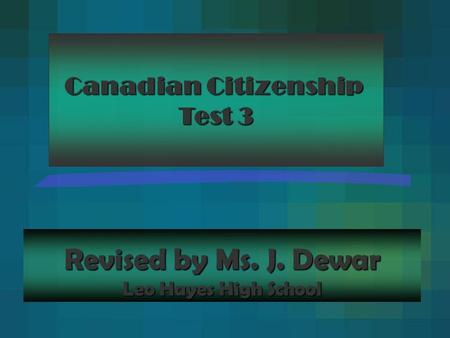 Revised by Ms. J. Dewar Leo Hayes High School Canadian Citizenship Test 3.