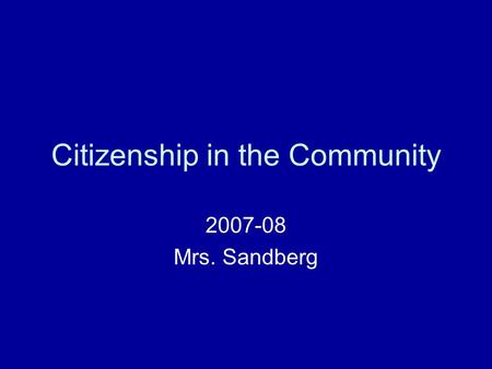 Citizenship in the Community 2007-08 Mrs. Sandberg.