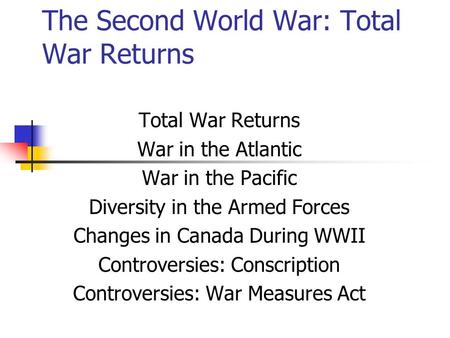 The Second World War: Total War Returns Total War Returns War in the Atlantic War in the Pacific Diversity in the Armed Forces Changes in Canada During.