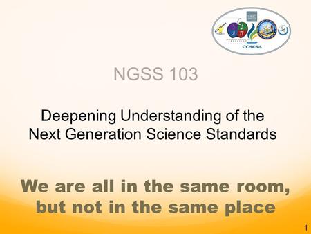 NGSS 103 Deepening Understanding of the Next Generation Science Standards K-12 Alliance We are all in the same room, but not in the same place 1.