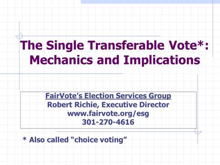 The Single Transferable Vote*: Mechanics and Implications FairVote’s Election Services Group Robert Richie, Executive Director www.fairvote.org/esg 301-270-4616.
