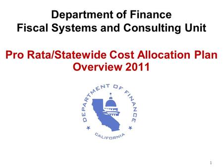 1 Department of Finance Fiscal Systems and Consulting Unit Pro Rata/Statewide Cost Allocation Plan Overview 2011.