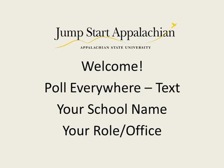 Welcome! Poll Everywhere – Text Your School Name Your Role/Office.