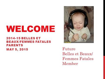 WELCOME 2014-15 BELLES ET BEAUX/FEMMES FATALES PARENTS MAY 5, 2015 Future Belles et Beaux/ Femmes Fatales Member.