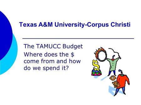 Texas A&M University-Corpus Christi The TAMUCC Budget Where does the $ come from and how do we spend it?