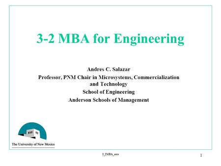 1 3_2MBA_eece 3-2 MBA for Engineering Andres C. Salazar Professor, PNM Chair in Microsystems, Commercialization and Technology School of Engineering Anderson.