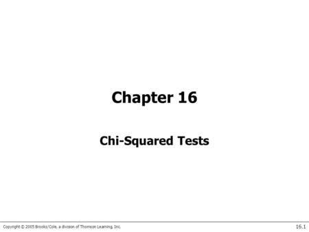 Copyright © 2005 Brooks/Cole, a division of Thomson Learning, Inc. 16.1 Chapter 16 Chi-Squared Tests.