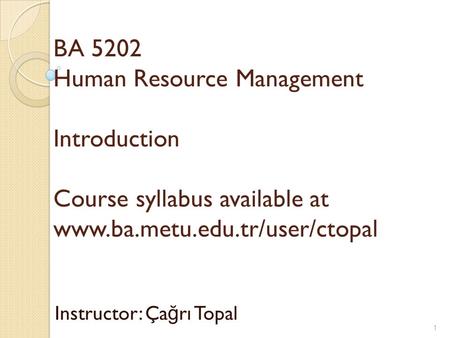 BA 5202 Human Resource Management Introduction Course syllabus available at www.ba.metu.edu.tr/user/ctopal Instructor: Ça ğ rı Topal 1.