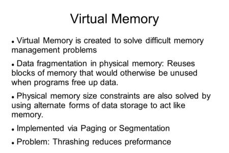 Virtual Memory Virtual Memory is created to solve difficult memory management problems Data fragmentation in physical memory: Reuses blocks of memory.