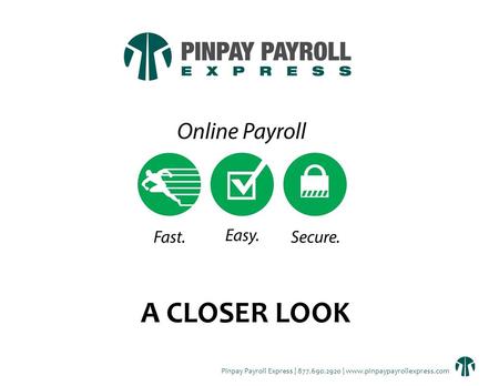 Pinpay Payroll Express | 877.690.2920 | www.pinpaypayrollexpress.com A CLOSER LOOK.