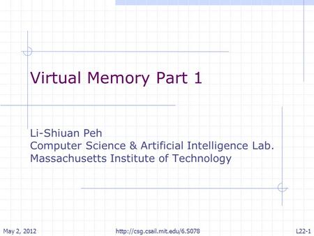 Virtual Memory Part 1 Li-Shiuan Peh Computer Science & Artificial Intelligence Lab. Massachusetts Institute of Technology May 2, 2012L22-1