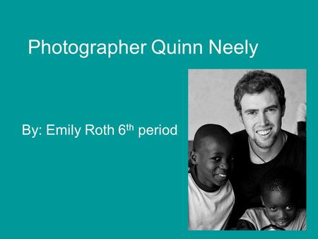 Photographer Quinn Neely By: Emily Roth 6 th period.