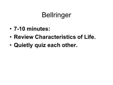 Bellringer 7-10 minutes: Review Characteristics of Life. Quietly quiz each other.