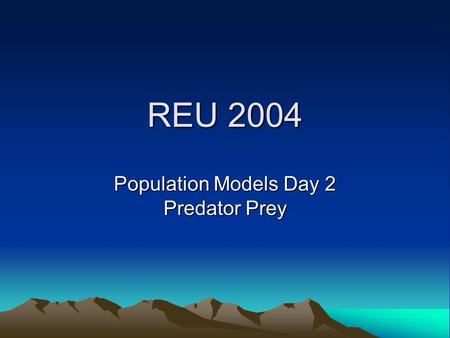 REU 2004 Population Models Day 2 Predator Prey. REU’04—Day 2 Today we have 2 species; one predator y(t) (e.g. wolf) and one its prey x(t) (e.g. hare)