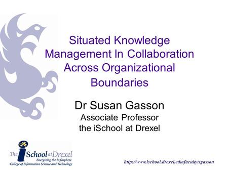 Dr Susan Gasson Associate Professor the iSchool at Drexel Situated Knowledge Management In Collaboration.
