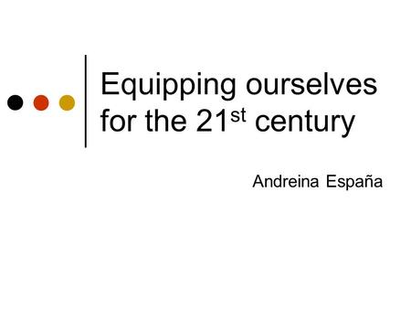 Equipping ourselves for the 21 st century Andreina España.