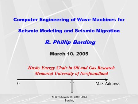 M U N -March 10, 2005 - Phil Bording1 Computer Engineering of Wave Machines for Seismic Modeling and Seismic Migration R. Phillip Bording March 10, 2005.