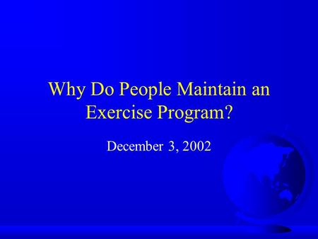 Why Do People Maintain an Exercise Program? December 3, 2002.